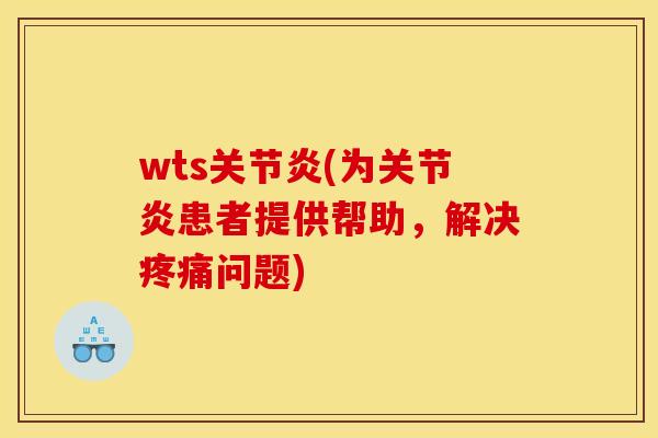 wts关节炎(为关节炎患者提供帮助，解决疼痛问题)