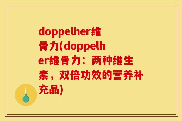 doppelher维骨力(doppelher维骨力：两种维生素，双倍功效的营养补充品)