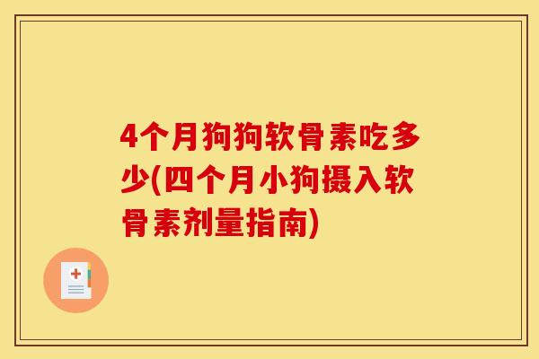 4个月狗狗软骨素吃多少(四个月小狗摄入软骨素剂量指南)