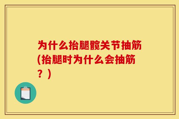 为什么抬腿髋关节抽筋(抬腿时为什么会抽筋？)