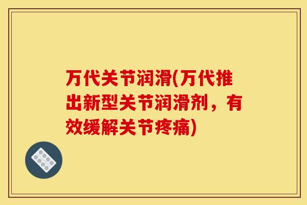 万代关节润滑(万代推出新型关节润滑剂，有效缓解关节疼痛)