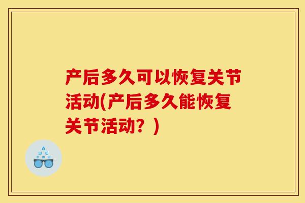 产后多久可以恢复关节活动(产后多久能恢复关节活动？)