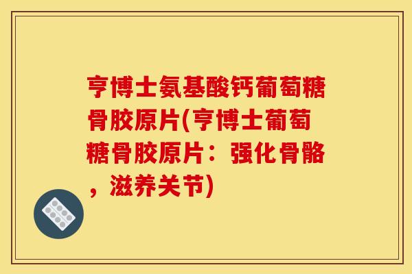 亨博士氨基酸钙葡萄糖骨胶原片(亨博士葡萄糖骨胶原片：强化骨骼，滋养关节)