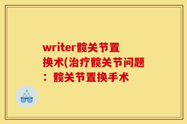 writer髋关节置换术(治疗髋关节问题:髋关节置换手术 writer髋关节置换术(治疗髋关节问题:髋关节置换手术