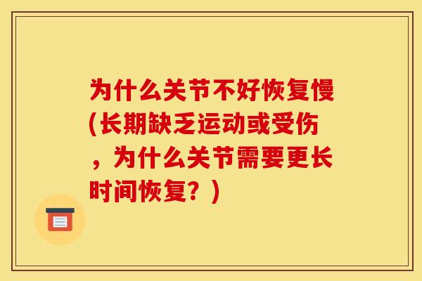 为什么关节不好恢复慢(长期缺乏运动或受伤，为什么关节需要更长时间恢复？)
