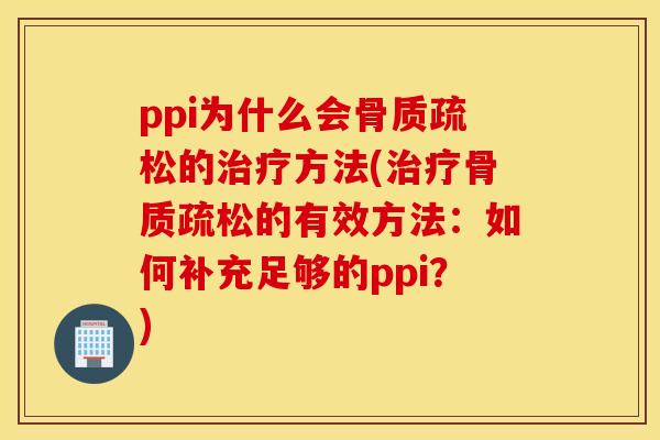 ppi为什么会骨质疏松的治疗方法(治疗骨质疏松的有效方法：如何补充足够的ppi？)