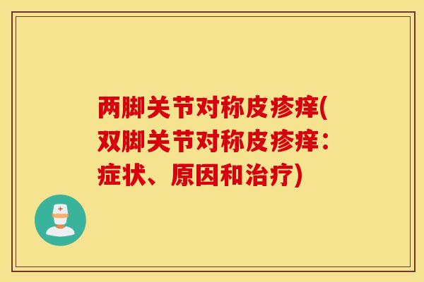 两脚关节对称皮疹痒(双脚关节对称皮疹痒：症状、原因和治疗)