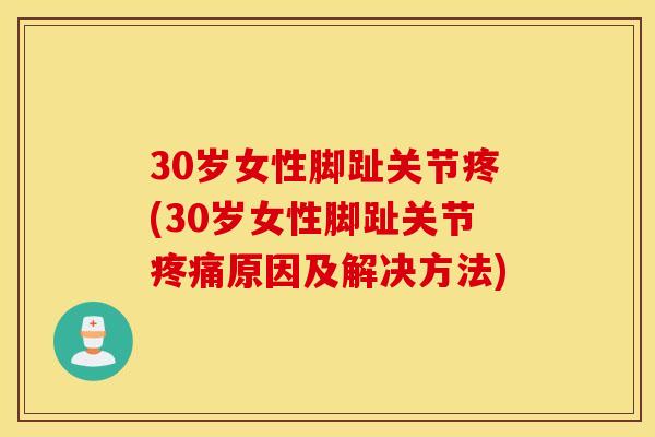30岁女性脚趾关节疼(30岁女性脚趾关节疼痛原因及解决方法)
