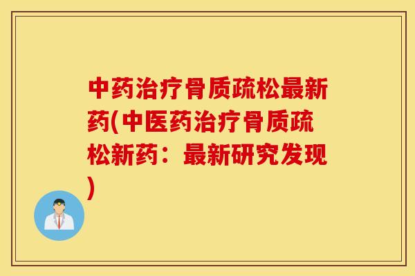 中药治疗骨质疏松最新药(中医药治疗骨质疏松新药：最新研究发现)