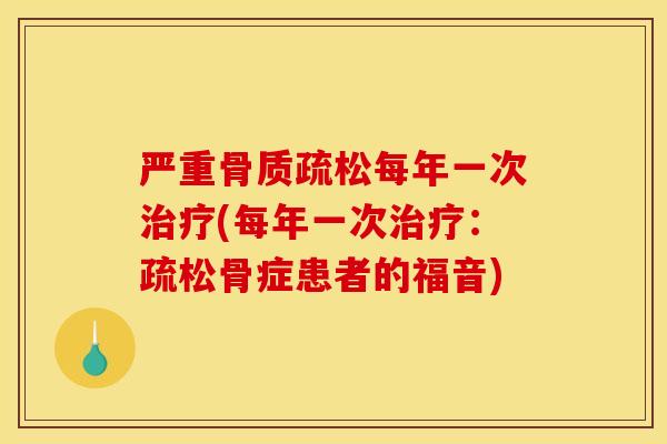严重骨质疏松每年一次治疗(每年一次治疗：疏松骨症患者的福音)