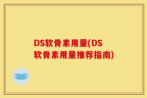 DS软骨素用量(DS软骨素用量推荐指南) DS软骨素用量(DS软骨素用量推荐指南)