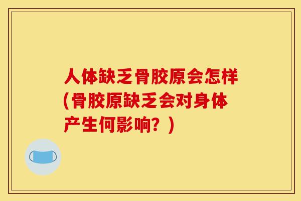 人体缺乏骨胶原会怎样(骨胶原缺乏会对身体产生何影响？)