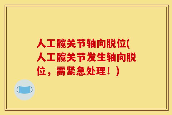 人工髋关节轴向脱位(人工髋关节发生轴向脱位，需紧急处理！)