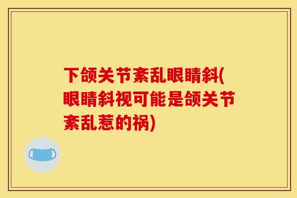 下颌关节紊乱眼睛斜(眼睛斜视可能是颌关节紊乱惹的祸)
