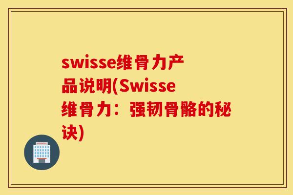 swisse维骨力产品说明(Swisse维骨力:强韧骨骼的秘诀) swisse维骨力产品说明(Swisse维骨力:强韧骨骼的秘诀)