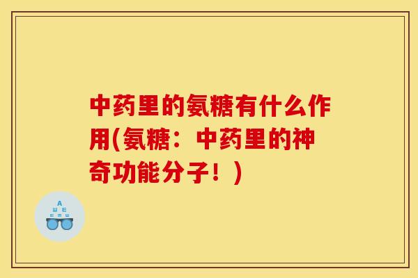 中药里的氨糖有什么作用(氨糖:中药里的神奇功能分子!) 中药里的氨糖有什么作用(氨糖:中药里的神奇功能分子!)