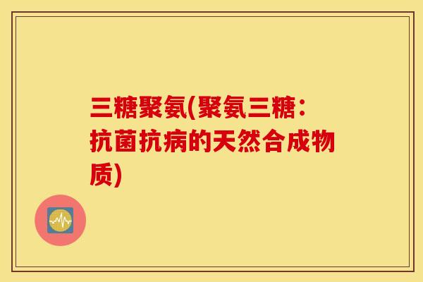 三糖聚氨(聚氨三糖：抗菌抗病的天然合成物质)