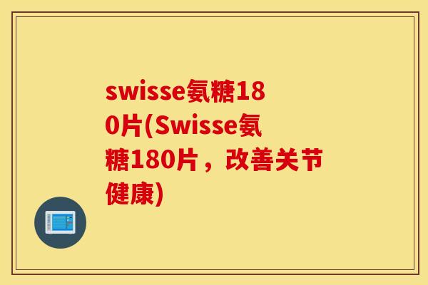 swisse氨糖180片(Swisse氨糖180片，改善关节健康)