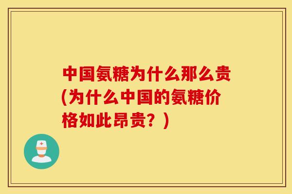 中国氨糖为什么那么贵(为什么中国的氨糖价格如此昂贵？)