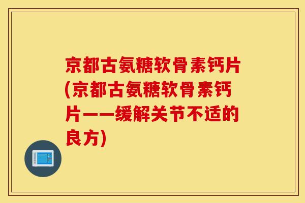京都古氨糖软骨素钙片(京都古氨糖软骨素钙片——缓解关节不适的良方)