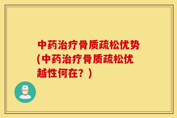 中药治疗骨质疏松优势(中药治疗骨质疏松优越性何在?) 中药治疗骨质疏松优势(中药治疗骨质疏松优越性何在?)
