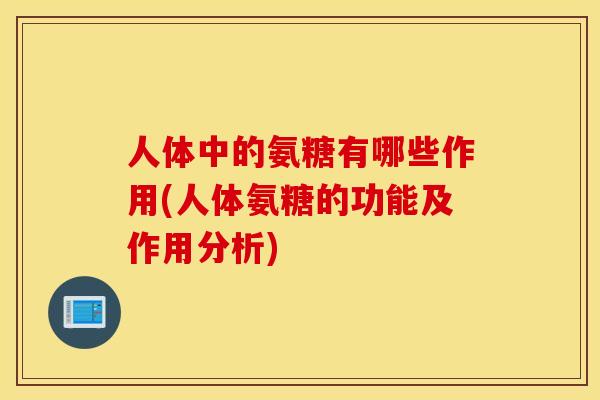 人体中的氨糖有哪些作用(人体氨糖的功能及作用分析)