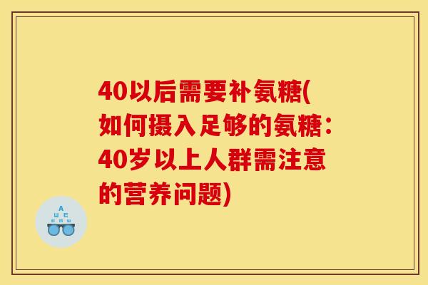 40以后需要补氨糖(如何摄入足够的氨糖：40岁以上人群需注意的营养问题)