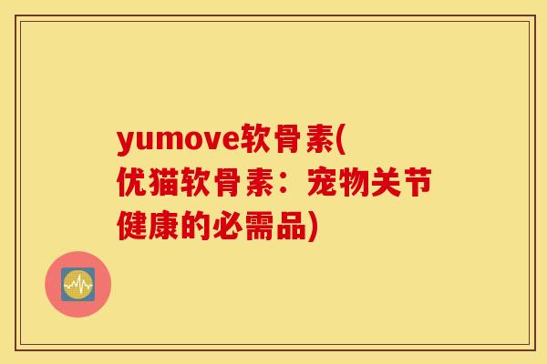 yumove软骨素(优猫软骨素：宠物关节健康的必需品)