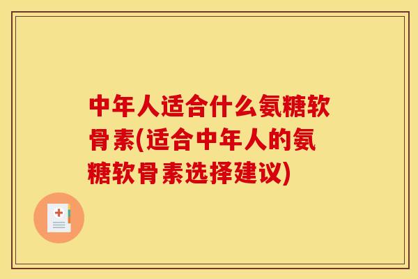 中年人适合什么氨糖软骨素(适合中年人的氨糖软骨素选择建议)