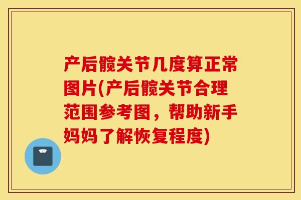 产后髋关节几度算正常图片(产后髋关节合理范围参考图，帮助新手妈妈了解恢复程度)