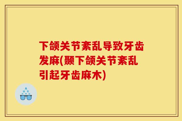 下颌关节紊乱导致牙齿发麻(颞下颌关节紊乱引起牙齿麻木)