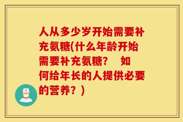 人从多少岁开始需要补充氨糖(什么年龄开始需要补充氨糖？  如何给年长的人提供必要的营养？)