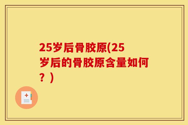 25岁后骨胶原(25岁后的骨胶原含量如何？)