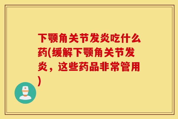 下颚角关节发炎吃什么药(缓解下颚角关节发炎，这些药品非常管用)