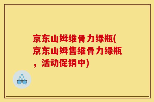 京东山姆维骨力绿瓶(京东山姆售维骨力绿瓶，活动促销中)