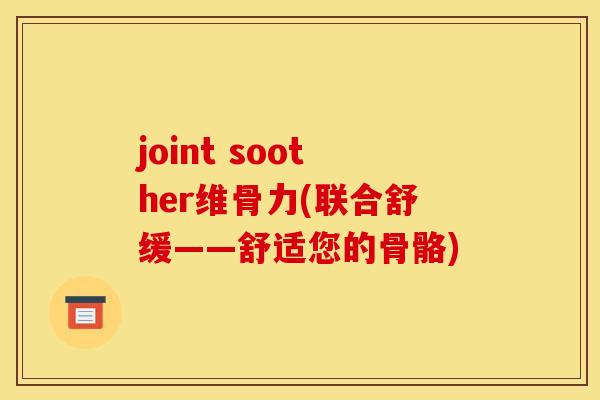 joint soother维骨力(联合舒缓——舒适您的骨骼)