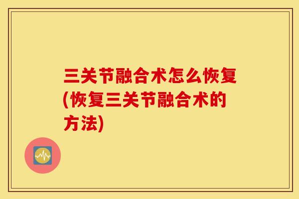 三关节融合术怎么恢复(恢复三关节融合术的方法) 三关节融合术怎么恢复(恢复三关节融合术的方法)