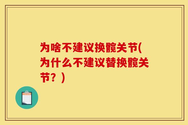 为啥不建议换髋关节(为什么不建议替换髋关节?) 为啥不建议换髋关节(为什么不建议替换髋关节?)