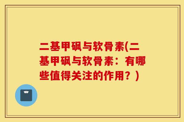 二基甲砜与软骨素(二基甲砜与软骨素：有哪些值得关注的作用？)