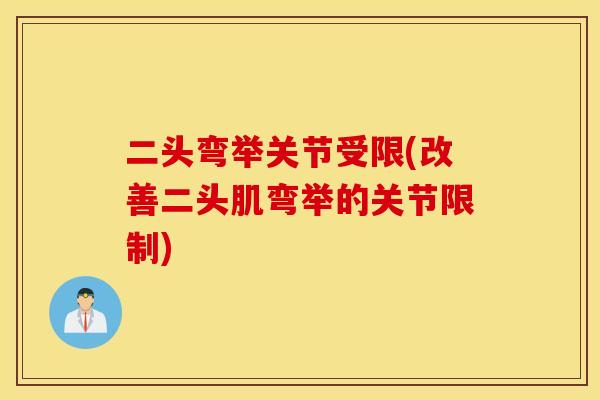 二头弯举关节受限(改善二头肌弯举的关节限制)