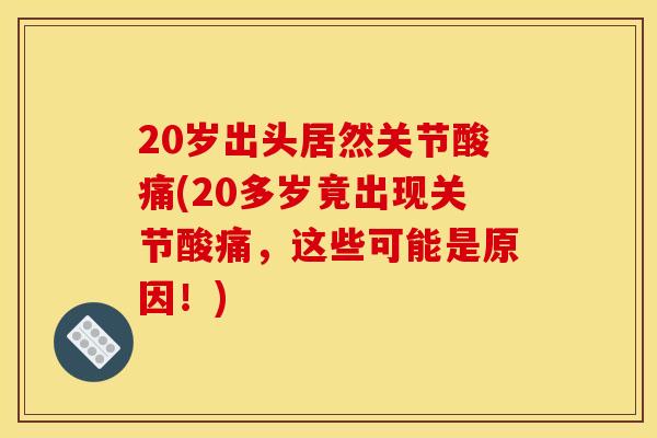 20岁出头居然关节酸痛(20多岁竟出现关节酸痛，这些可能是原因！)
