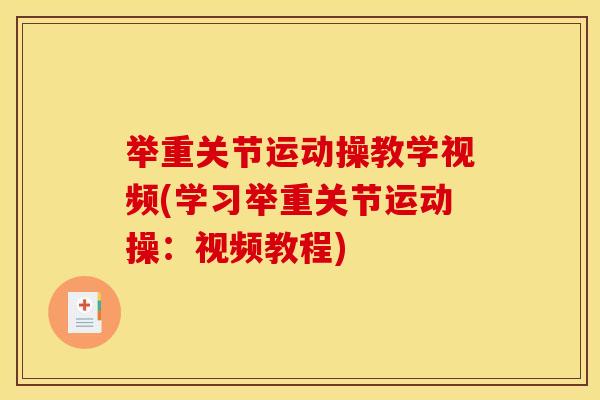 举重关节运动操教学视频(学习举重关节运动操:视频教程) 举重关节运动操教学视频(学习举重关节运动操:视频教程)