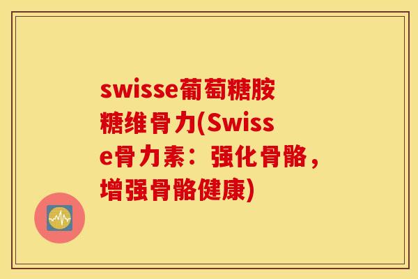 swisse葡萄糖胺糖维骨力(Swisse骨力素：强化骨骼，增强骨骼健康)