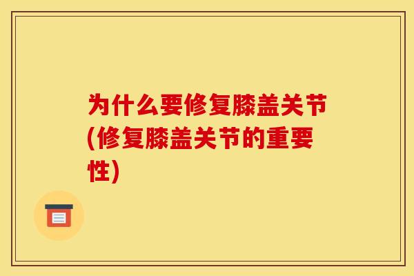 为什么要修复膝盖关节(修复膝盖关节的重要性)