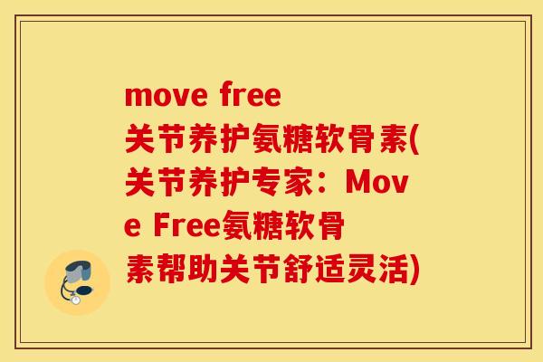 move free 关节养护氨糖软骨素(关节养护专家：Move Free氨糖软骨素帮助关节舒适灵活)