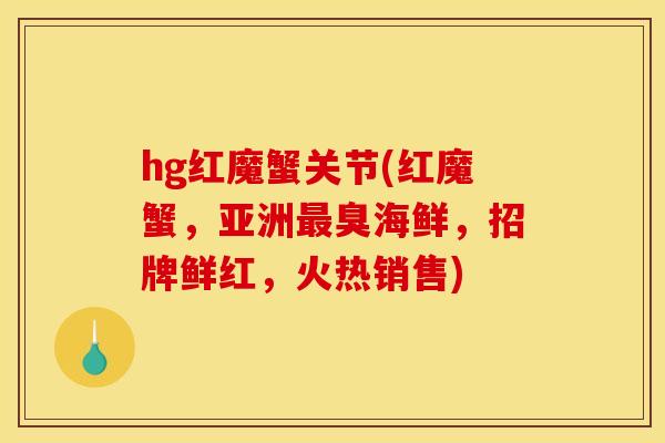 hg红魔蟹关节(红魔蟹,亚洲最臭海鲜,招牌鲜红,火热销售) hg红魔蟹关节(红魔蟹,亚洲最臭海鲜,招牌鲜红,火热销售)