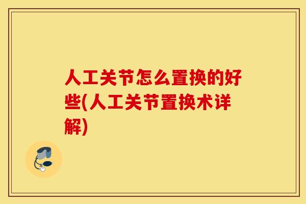 人工关节怎么置换的好些(人工关节置换术详解) 人工关节怎么置换的好些(人工关节置换术详解)
