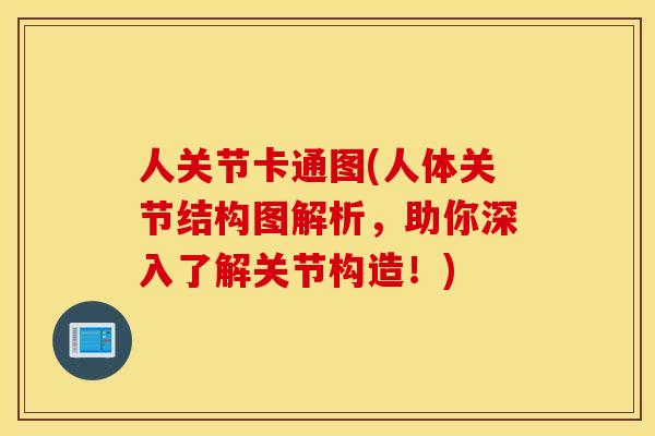 人关节卡通图(人体关节结构图解析，助你深入了解关节构造！)