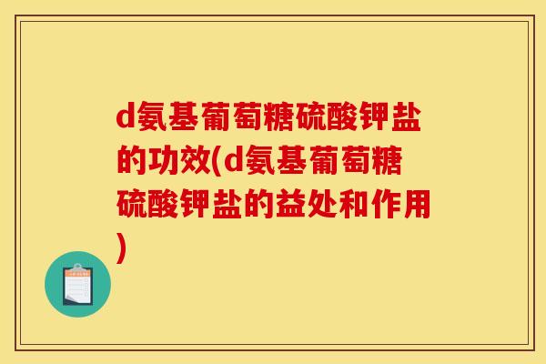 d氨基葡萄糖硫酸钾盐的功效(d氨基葡萄糖硫酸钾盐的益处和作用)