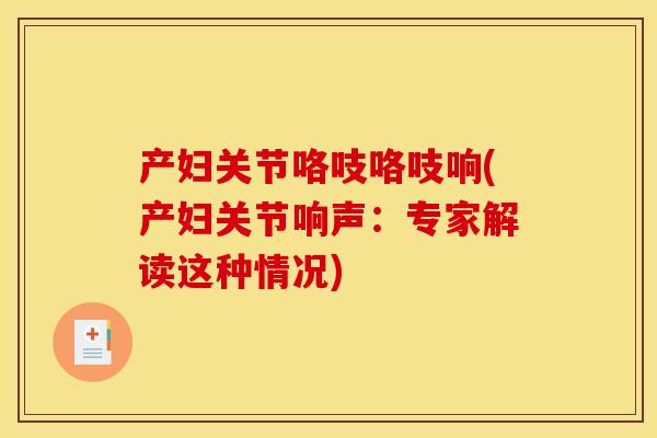 产妇关节咯吱咯吱响(产妇关节响声：专家解读这种情况)